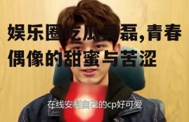 娱乐圈吃瓜吴磊,青春偶像的甜蜜与苦涩