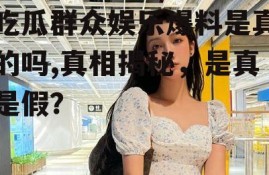 吃瓜群众娱乐爆料是真的吗,真相揭秘，是真是假？