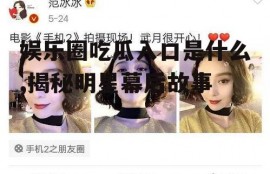 娱乐圈吃瓜入口是什么,揭秘明星幕后故事