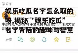 娱乐吃瓜名字怎么取的呀,揭秘“娱乐吃瓜”名字背后的趣味与智慧