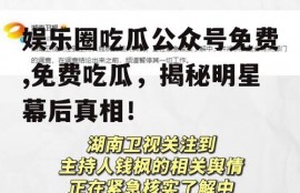 娱乐圈吃瓜公众号免费,免费吃瓜，揭秘明星幕后真相！