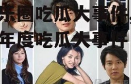 娱乐圈吃瓜大事件,揭秘年度吃瓜大事件