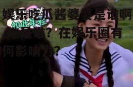 娱乐吃瓜酱婆婆是谁啊,她是谁？在娱乐圈有何影响力？