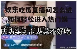 娱乐吃瓜直播间怎么进,如何轻松进入热门娱乐吃瓜直播间