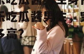 娱乐吃瓜酱男生身高,娱乐吃瓜酱男生，究竟有多高？