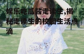 娱乐吃瓜酱走读生,揭秘走读生的校园生活点滴