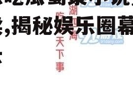 娱乐吃瓜蜀黍小说免费阅读,揭秘娱乐圈幕后风云