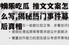 娱乐吃瓜 推文文案怎么写,揭秘热门事件幕后真相