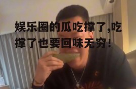 娱乐圈的瓜吃撑了,吃撑了也要回味无穷！