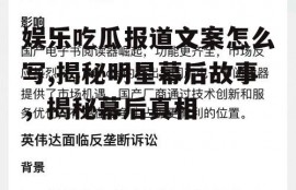 娱乐吃瓜报道文案怎么写,揭秘明星幕后故事，揭秘幕后真相