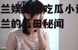 舒兰娱乐圈吃瓜小说,舒兰的瓜田秘闻