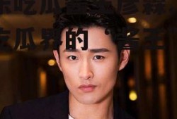 娱乐吃瓜酱王彦霖,娱乐吃瓜界的“酱王”传奇