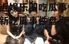 最近娱乐圈吃瓜事件,最新吃瓜事件盘点