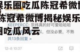 娱乐圈吃瓜陈冠希微博,陈冠希微博揭秘娱乐圈吃瓜风云