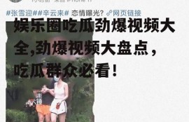 娱乐圈吃瓜劲爆视频大全,劲爆视频大盘点，吃瓜群众必看！