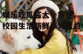 娱乐吃瓜酱大一新生,校园生活新鲜事大盘点