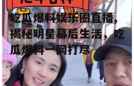 吃瓜爆料娱乐圈直播,揭秘明星幕后生活，吃瓜爆料一网打尽