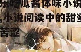 娱乐吃瓜酱体味小说阅读,小说阅读中的甜蜜与苦涩