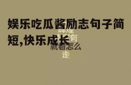 娱乐吃瓜酱励志句子简短,快乐成长
