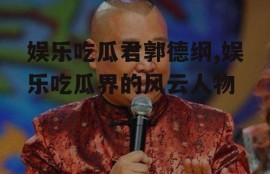 娱乐吃瓜君郭德纲,娱乐吃瓜界的风云人物