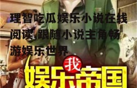 理智吃瓜娱乐小说在线阅读,跟随小说主角畅游娱乐世界