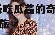 娱乐吃瓜酱90后小说,娱乐吃瓜酱的奇幻食界之旅