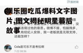 娱乐圈吃瓜爆料文字图片,图文揭秘明星幕后故事