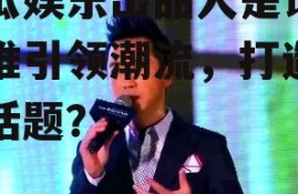 吃瓜娱乐出品人是谁,是谁引领潮流，打造热门话题？