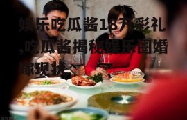 娱乐吃瓜酱18万彩礼,吃瓜酱揭秘娱乐圈婚嫁现状