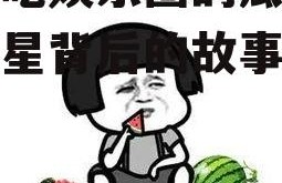 你们吃娱乐圈的瓜,揭秘明星背后的故事与真相