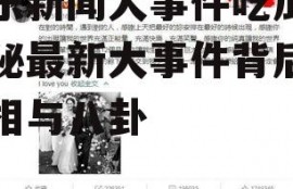 娱乐新闻大事件吃瓜,揭秘最新大事件背后的真相与八卦