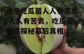 娱乐吃瓜菌人人有苦衷,人人有苦衷，吃瓜菌带你探秘幕后真相