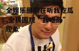 全娱乐圈都在听我吃瓜,全民围观“我吃瓜”现象