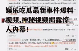 娱乐吃瓜最新事件爆料视频,神秘视频揭露惊人内幕！