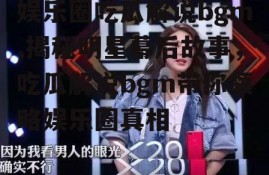 娱乐圈吃瓜解说bgm,揭秘明星幕后故事，吃瓜解说bgm带你领略娱乐圈真相