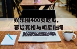 娱乐圈400页吃瓜,幕后真相与明星秘闻