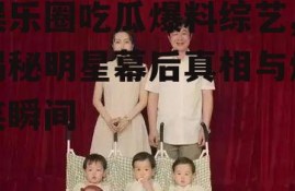 娱乐圈吃瓜爆料综艺,揭秘明星幕后真相与爆笑瞬间