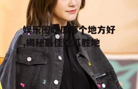 娱乐圈吃瓜哪个地方好,揭秘最佳吃瓜胜地