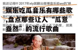 娱乐吃瓜音乐有哪些歌,盘点那些让人“瓜意盎然”的流行歌曲