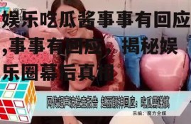 娱乐吃瓜酱事事有回应,事事有回应，揭秘娱乐圈幕后真相