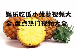 娱乐吃瓜小菠萝视频大全,盘点热门视频大全