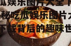 吃瓜娱乐图片大全下载,揭秘吃瓜娱乐图片大全下载背后的趣味世界