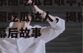 娱乐圈吃瓜白敬亭,娱乐圈吃瓜达人，揭秘明星幕后故事