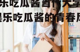 娱乐吃瓜酱当代大学生,娱乐吃瓜酱的青春风采