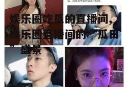 娱乐圈吃瓜的直播间,娱乐圈直播间的“瓜田”盛景