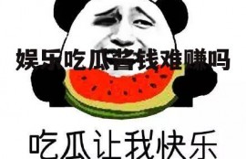 娱乐吃瓜酱钱难赚吗
