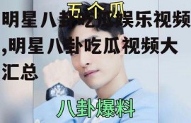 明星八卦吃瓜娱乐视频,明星八卦吃瓜视频大汇总