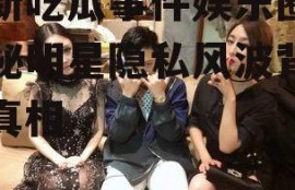 最新吃瓜事件娱乐圈,揭秘明星隐私风波背后的真相