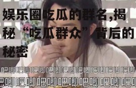娱乐圈吃瓜的群名,揭秘“吃瓜群众”背后的秘密