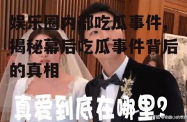 娱乐圈内部吃瓜事件,揭秘幕后吃瓜事件背后的真相